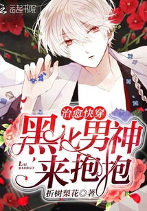 治愈快穿：黑化男神，来抱抱最新章节列表,治愈快穿：黑化男神，来抱抱全文阅读
