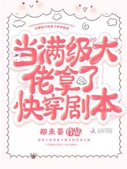当满级大佬拿了快穿剧本最新章节列表,当满级大佬拿了快穿剧本全文阅读