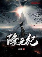隆元纪最新章节列表,隆元纪全文阅读