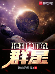 他和她们的群星最新章节列表,他和她们的群星全文阅读