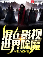 混在影视世界除魔最新章节列表,混在影视世界除魔全文阅读