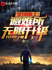 全球废土：避难所无限升级最新章节列表,全球废土：避难所无限升级全文阅读