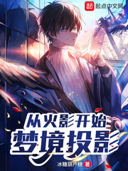从火影开始梦境投影最新章节列表,从火影开始梦境投影全文阅读