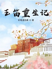 玉笛重生记最新章节列表,玉笛重生记全文阅读
