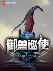 御兽巡使最新章节列表,御兽巡使全文阅读