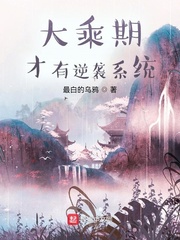 大乘期才有逆袭系统最新章节列表,大乘期才有逆袭系统全文阅读