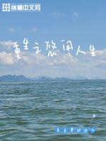重生之悠闲人生最新章节列表,重生之悠闲人生全文阅读