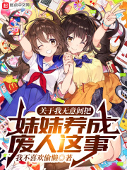 关于我无意间把妹妹养成废人这事最新章节列表,关于我无意间把妹妹养成废人这事全文阅读