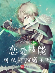 恋爱技能可以打败魔王吗最新章节列表,恋爱技能可以打败魔王吗全文阅读