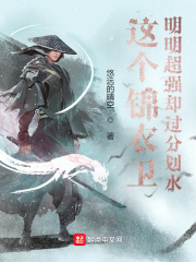 这个锦衣卫明明超强却过分划水最新章节列表,这个锦衣卫明明超强却过分划水全文阅读