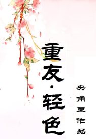 重友，轻色最新章节列表,重友，轻色全文阅读
