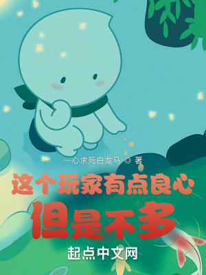 这个玩家有点良心，但是不多最新章节列表,这个玩家有点良心，但是不多全文阅读