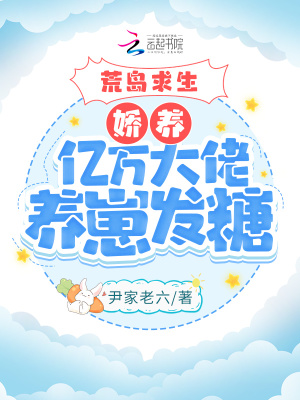 荒岛求生：娇养亿万大佬养崽发糖最新章节列表,荒岛求生：娇养亿万大佬养崽发糖全文阅读