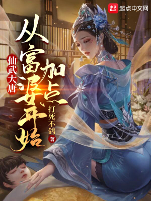 仙武大唐：从富婆开始加点最新章节列表,仙武大唐：从富婆开始加点全文阅读