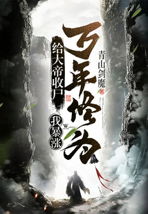 给大帝收尸，我暴涨万年修为！最新章节列表,给大帝收尸，我暴涨万年修为！全文阅读