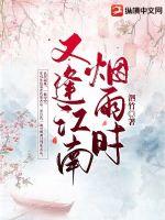 又逢，江南烟雨时最新章节列表,又逢，江南烟雨时全文阅读