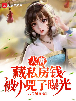大唐：藏私房钱，被小兕子曝光最新章节列表,大唐：藏私房钱，被小兕子曝光全文阅读