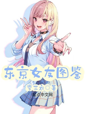 东京女友图鉴最新章节列表,东京女友图鉴全文阅读