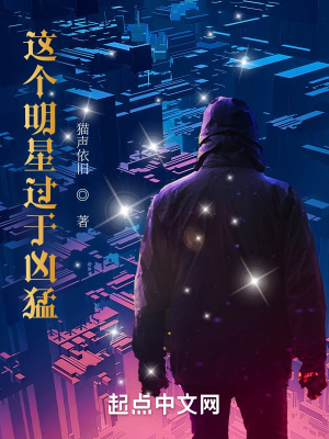 这个明星过于凶猛最新章节列表,这个明星过于凶猛全文阅读