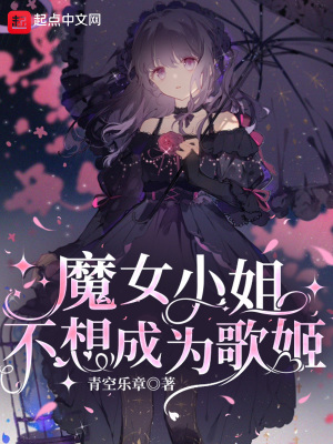 魔女小姐不想成为歌姬最新章节列表,魔女小姐不想成为歌姬全文阅读