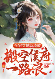 全家穿越就流放，搬空侯府一路浪最新章节列表,全家穿越就流放，搬空侯府一路浪全文阅读