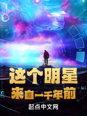 这个明星来自一千年前最新章节列表,这个明星来自一千年前全文阅读