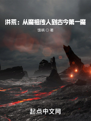 洪荒：从魔祖传人到古今第一魔最新章节列表,洪荒：从魔祖传人到古今第一魔全文阅读
