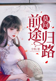 莫问前途归路最新章节列表,莫问前途归路全文阅读