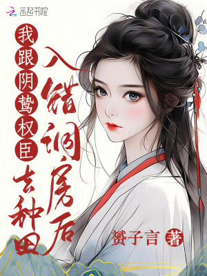 入错洞房后，我跟阴鸷权臣去种田最新章节列表,入错洞房后，我跟阴鸷权臣去种田全文阅读