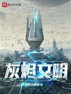 灰烬文明最新章节列表,灰烬文明全文阅读