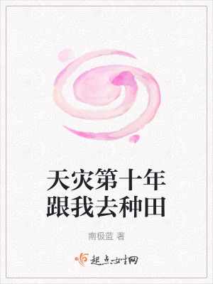 天灾第十年跟我去种田最新章节列表,天灾第十年跟我去种田全文阅读
