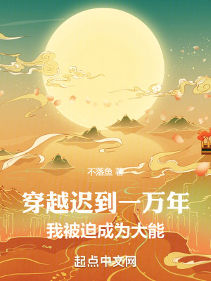 穿越迟到一万年，我被迫成为大能最新章节列表,穿越迟到一万年，我被迫成为大能全文阅读
