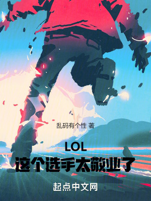 LOL：这个选手太敬业了最新章节列表,LOL：这个选手太敬业了全文阅读