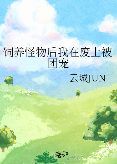 饲养怪物后我在废土被团宠最新章节列表,饲养怪物后我在废土被团宠全文阅读