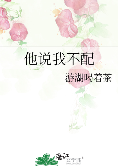 他说我不配最新章节列表,他说我不配全文阅读