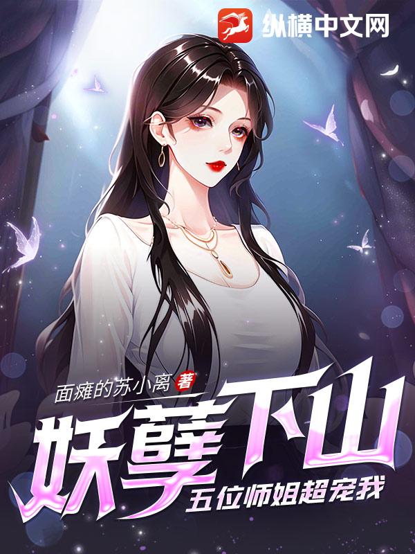 妖孽下山，五位师姐超宠我最新章节列表,妖孽下山，五位师姐超宠我全文阅读