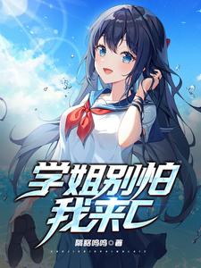 学姐别怕我来c最新章节列表,学姐别怕我来c全文阅读