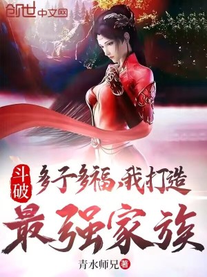 斗破：多子多福，我打造最强家族最新章节列表,斗破：多子多福，我打造最强家族全文阅读