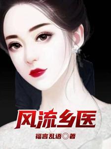 风流乡医最新章节列表,风流乡医全文阅读