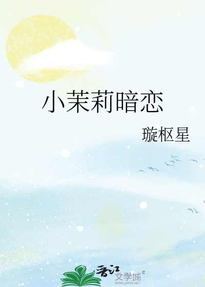 小茉莉暗恋最新章节列表,小茉莉暗恋全文阅读