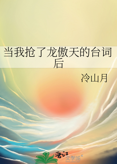 当我抢了龙傲天的台词后最新章节列表,当我抢了龙傲天的台词后全文阅读