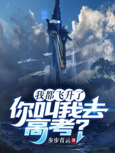 我都飞升了，你叫我去高考？最新章节列表,我都飞升了，你叫我去高考？全文阅读