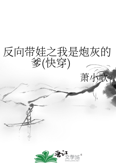 反向带娃之我是炮灰的爹(快穿)最新章节列表,反向带娃之我是炮灰的爹(快穿)全文阅读