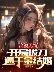 冷漠无情，开局拔刀逼千金结婚最新章节列表,冷漠无情，开局拔刀逼千金结婚全文阅读