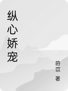 纵心娇宠最新章节列表,纵心娇宠全文阅读
