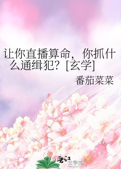 让你直播算命，你抓什么通缉犯？[玄学]最新章节列表,让你直播算命，你抓什么通缉犯？[玄学]全文阅读