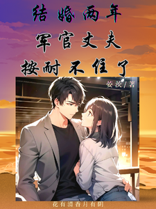 结婚两年，军官丈夫按耐不住了最新章节列表,结婚两年，军官丈夫按耐不住了全文阅读