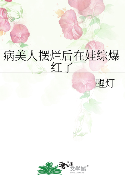 病美人摆烂后在娃综爆红了最新章节列表,病美人摆烂后在娃综爆红了全文阅读