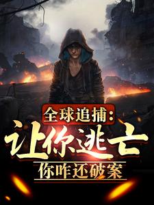 全球追捕：让你逃亡，你咋还破案最新章节列表,全球追捕：让你逃亡，你咋还破案全文阅读
