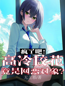 疯了吧！高冷校花竟是网恋对象？最新章节列表,疯了吧！高冷校花竟是网恋对象？全文阅读